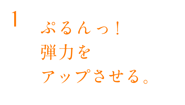 ぷるんっ!弾力をアップさせる。