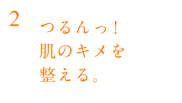 つるんっ!肌のキメを整える。