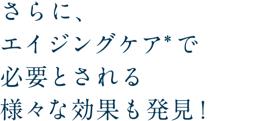 さらに、エイジングケア*で必要とされる様々な効果も発見!