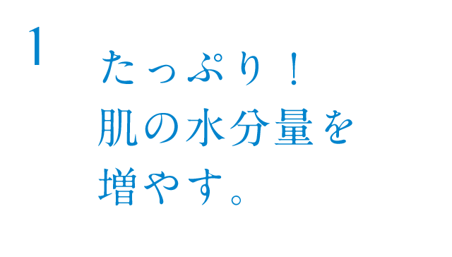 たっぷり！肌の水分量を増やす。