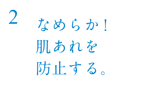 なめらか!肌あれを防止する。