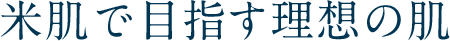 米肌で目指す理想の肌