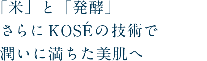 「米」と「発酵」さらにKOSEの技術で潤いに満ちた美肌へ