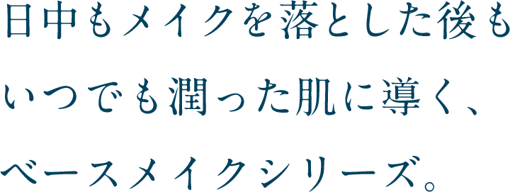 日中もメイクを落とした後もいつでも潤った肌に導く、ベースメイクシリーズ。
