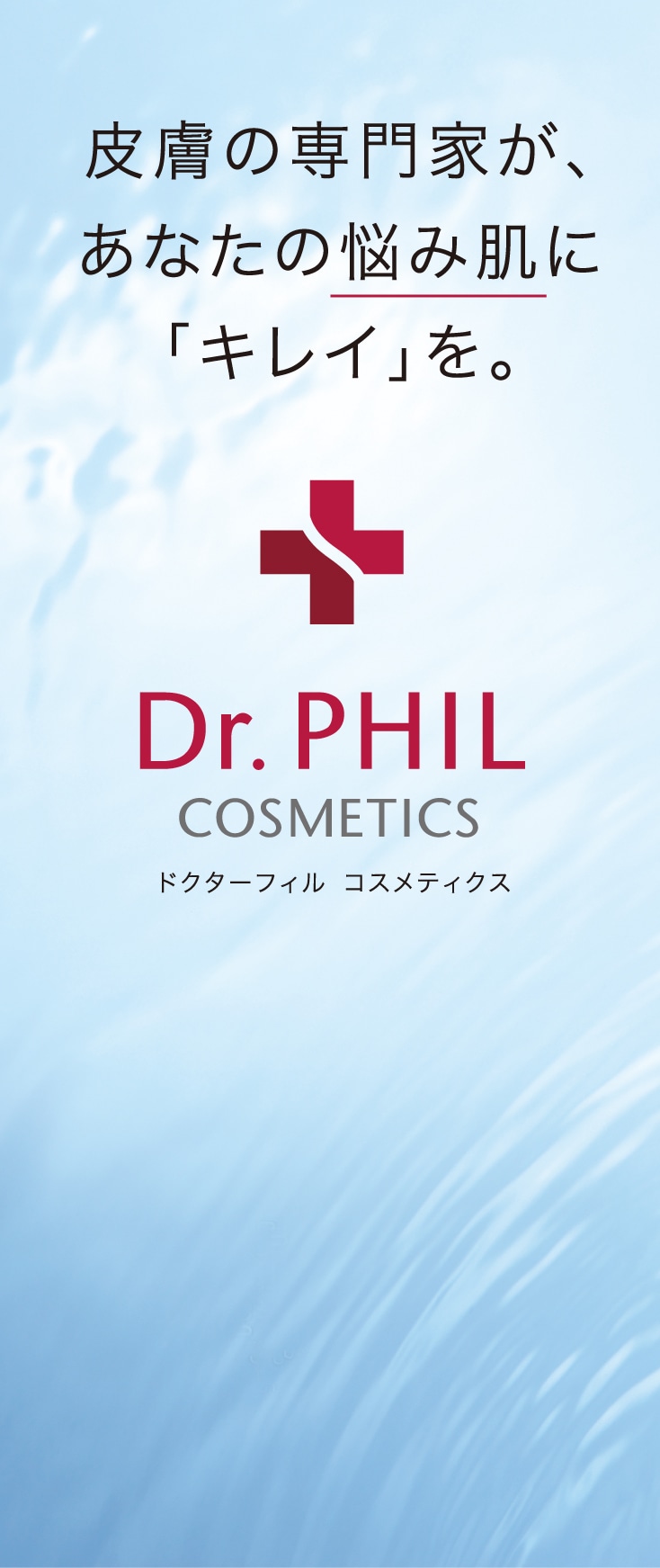 皮膚の専門家が、あなたの悩み肌に「キレイ」を。ドクターフィル コスメティクス