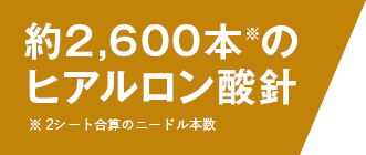 約2,600ショット※のヒアルロン酸針 ※2シート合算のニードル本数