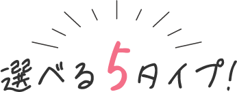 選べる5タイプ！