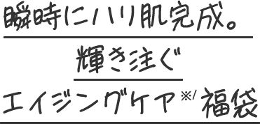 瞬時にハリ肌完成。輝き注ぐエイジングケア※1福袋