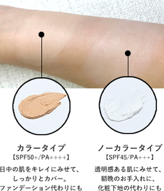 カラータイプ【SPF50+/++++】日中の肌をキレイにみせて、しっかりとカバー。ファンデーション代わりにも　ノーカラータイプ【SPF45/PA+++】透明感ある肌にみせて、朝晩のお手入れに、化粧下地の代わりにも