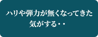 ハリや弾力がなくなってきた気がする・・