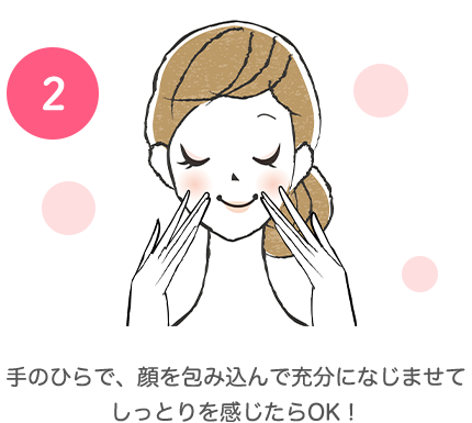 (2) 手のひらで、顔を包み込んで充分になじませてしっとりを感じたらOK！