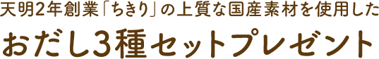 天明2年創業「ちきり」の上質な国産素材を使用した おだし3種セットプレゼント