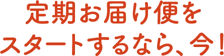 定期お届け便をスタートするなら、今！