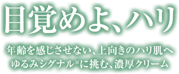 目覚めよ、ハリ　年齢を感じさせない、上向きのハリ肌へ　ゆるみシグナルに挑む濃厚クリーム