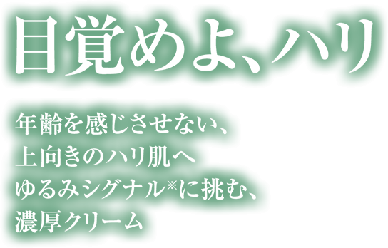 目覚めよ、ハリ　年齢を感じさせない、上向きのハリ肌へ　ゆるみシグナルに挑む濃厚クリーム