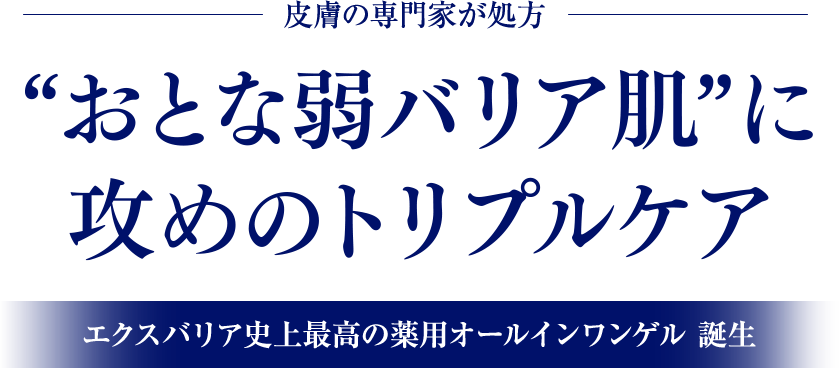 皮膚専門家が処方　おとな弱バリア肌に攻めのトリプルケア　エクスバリア市場最高の薬用オールインワンゲル　誕生