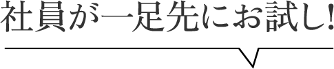 社員が一足先にお試し!