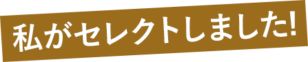 私がセレクトしました！