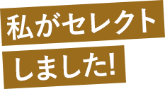 私がセレクトしました！