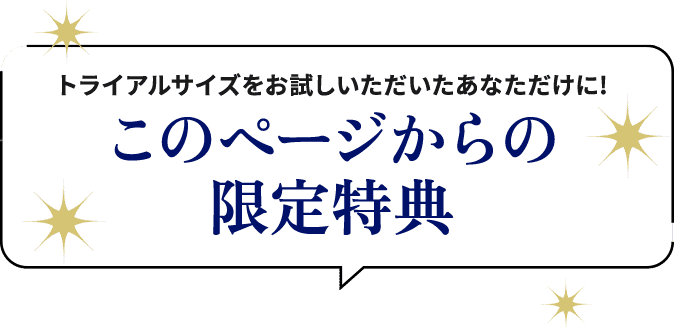 トライアルサイズをお試しいただいたあなただけに! このページからの限定特典