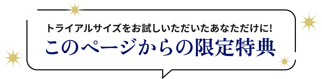 トライアルサイズをお試しいただいたあなただけに! このページからの限定特典