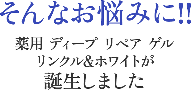 そんなお悩みに!!薬用 ディープ リペア ゲルリンクル&ホワイトが誕生しました