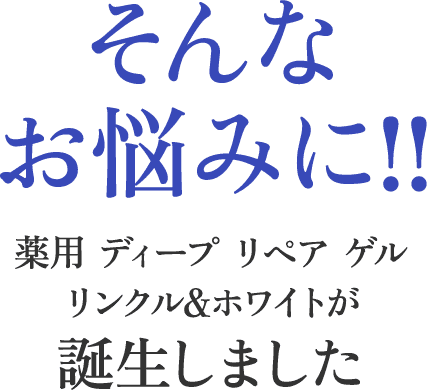 そんなお悩みに!!薬用 ディープ リペア ゲルリンクル&ホワイトが誕生しました