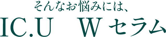 そんなお悩みには、IC.U Wセラム