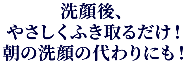 洗顔後、やさしくふき取るだけ！朝の洗顔の代わりにも！