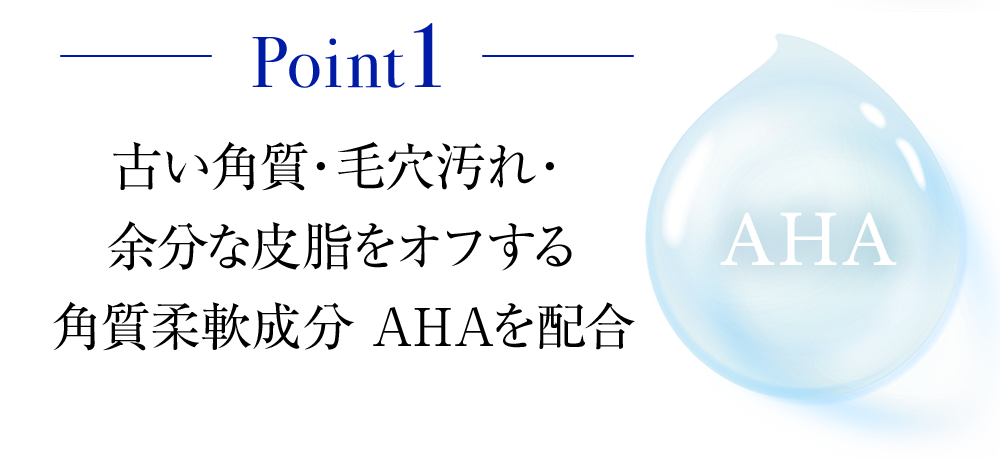 古い角質・毛穴汚れ・余分な皮脂をオフする　角質柔軟成分 AHAを配合
