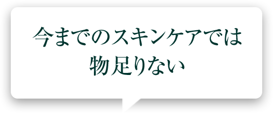 今までのスキンケアでは物足りない
