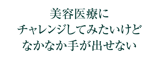 美容医療にチャレンジしてみたいけどなかなか手が出せない