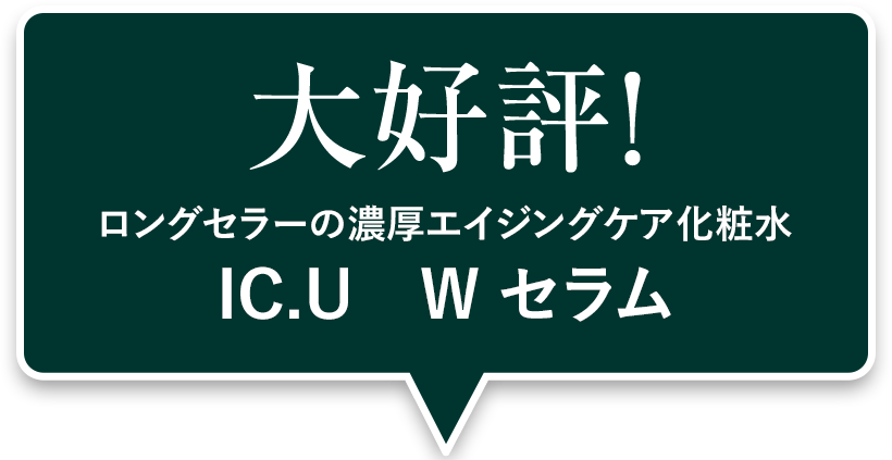 大好評！ロングセラーの濃厚エイジングケア化粧水　IC.U　W セラム