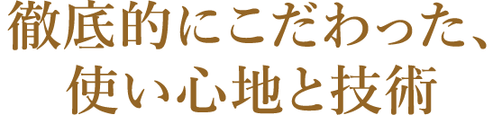 徹底的にこだわった、使い心地と技術