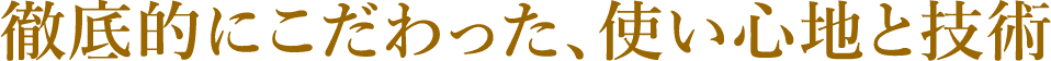 徹底的にこだわった、使い心地と技術
