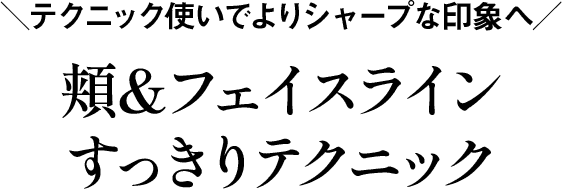＼テクニック使いでよりシャープな印象へ／頬＆フェイスラインすっきりテクニック