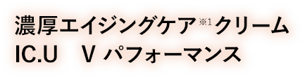 濃厚エイジングケア※1クリームIC.U　V パフォーマンス
