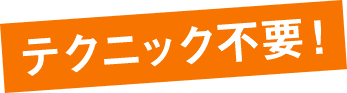 テクニック不要