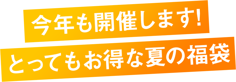 今年も開催します！とってもお得な夏の福袋