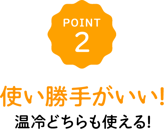 POINT2 使い勝手がいい!温冷どちらも使える!