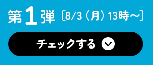 第１弾 8/3（月）13時～ チェックする