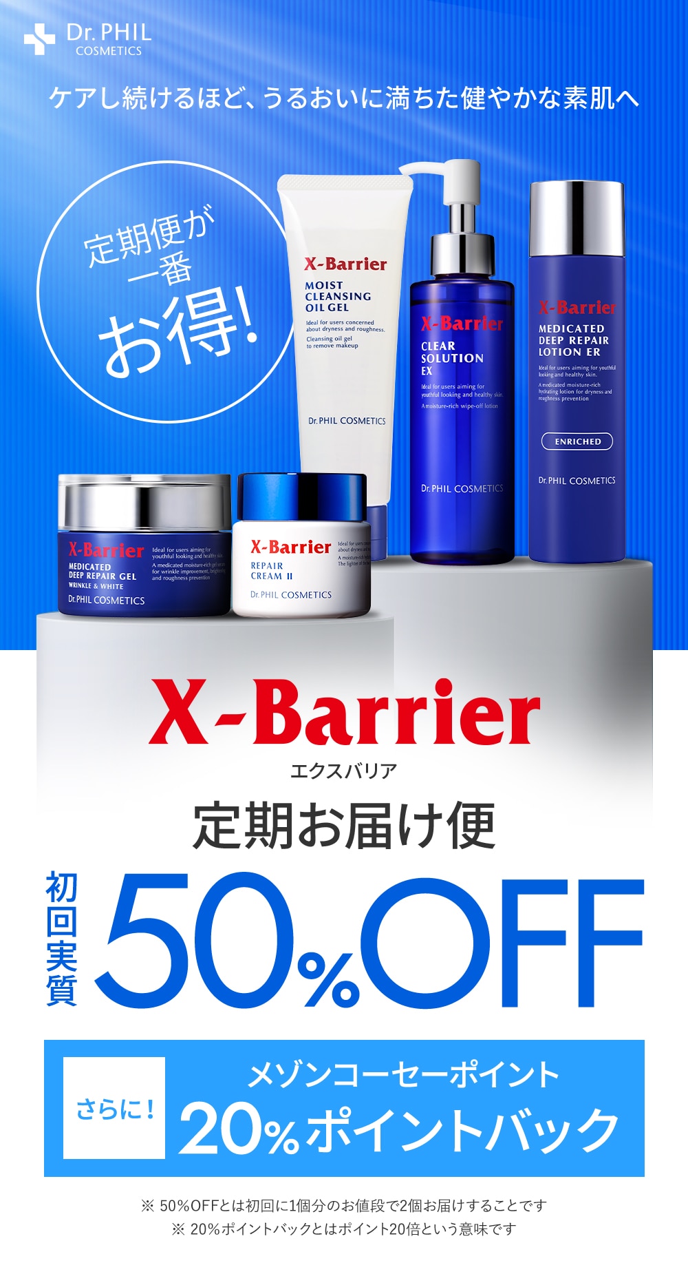ケアし続けるほど、うるおいに満ちた健やかな素肌へ　定期便が一番お得！　X-Barrierエクスバリア定期お届け便初回実質50%OFF　さらにメゾンコーセーポイント20%ポイントバック　※ 50％OFFとは初回に1個分のお値段で2個お届けすることです※ 20％ポイントバックとはポイント20倍という意味です