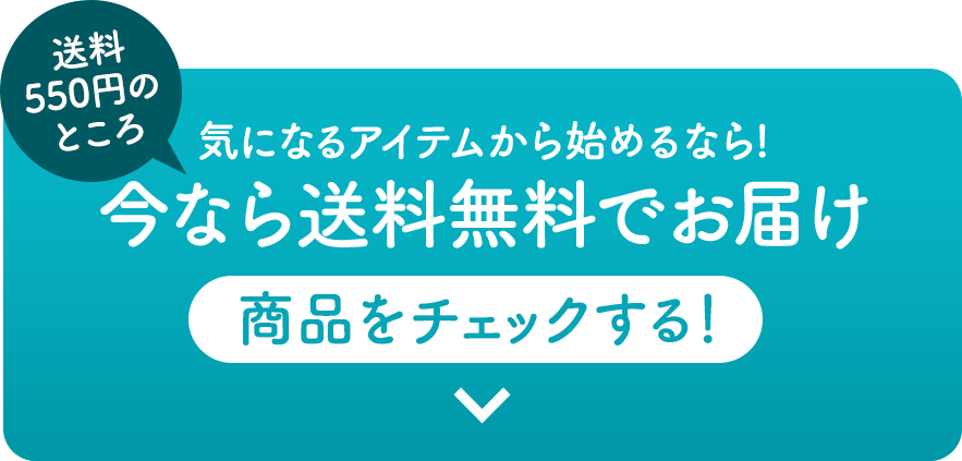 送料550円のところ　気になるアイテムから始めるなら！今なら送料無料でお届け　商品をチェックする！