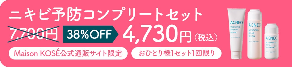 ニキビ予防コンプリートセット 7,700円 38%OFF 4,730円（税込） Maison KOSÉ公式通販サイト限定　おひとり様1セット1回限り