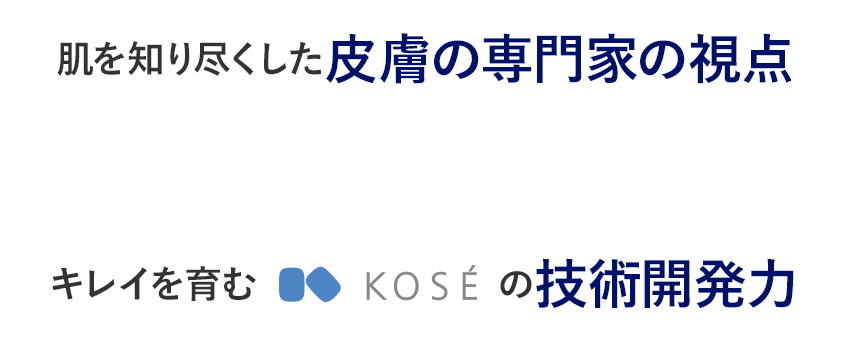 肌を知り尽くした皮膚の専門家の視点×綺麗を育むKOSEの技術開発力