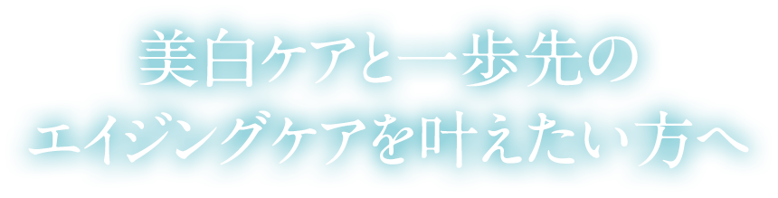 美白ケアと一歩先のエイジングケアを叶えたい方へ