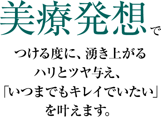 美療発想でつける度に湧き上がるハリとツヤ与え、いつまでもキレイでいたいいたいを叶えます