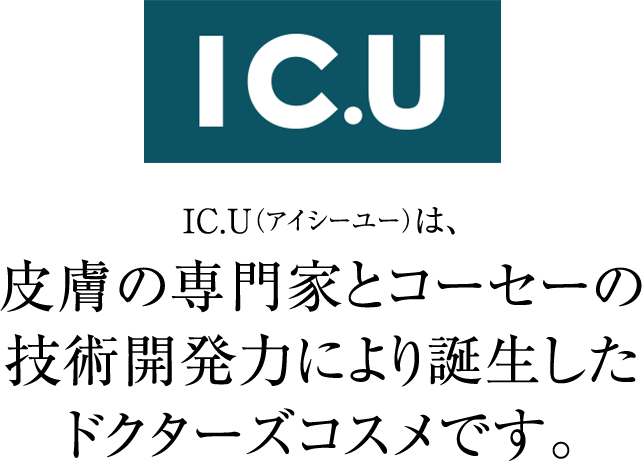 IC.U　IC.U(アイシーユー)は、皮膚の専門家とコーセーの技術開発力により誕生したドクターズコスメです。