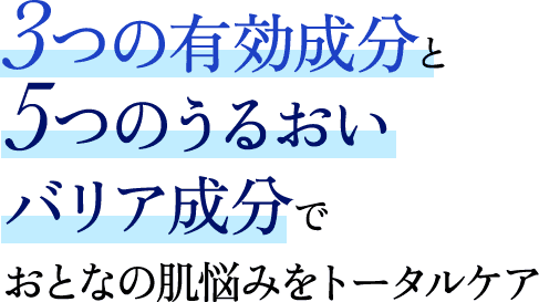 3つの有効成分と5つのうるおいバリア成分でおとなの肌悩みをトータルケア