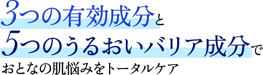 3つの有効成分と5つのうるおいバリア成分でおとなの肌悩みをトータルケア